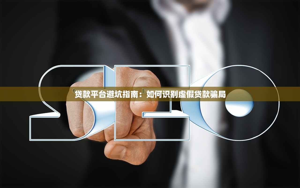 贷款平台避坑指南：如何识别虚假贷款骗局