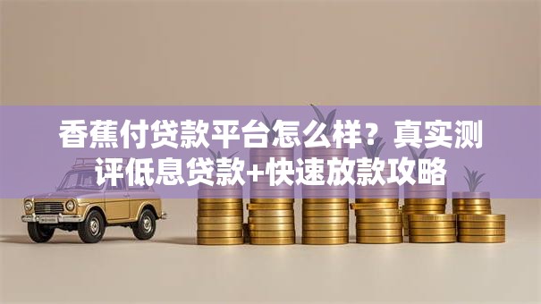 香蕉付贷款平台怎么样?真实测评低息贷款+快速放款攻略 香蕉付贷款平台怎么样?真实测评低息贷款+快速放款攻略