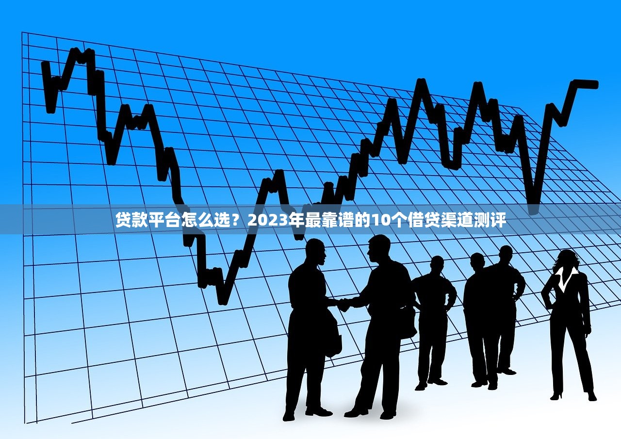 贷款平台怎么选？2023年最靠谱的10个借贷渠道测评