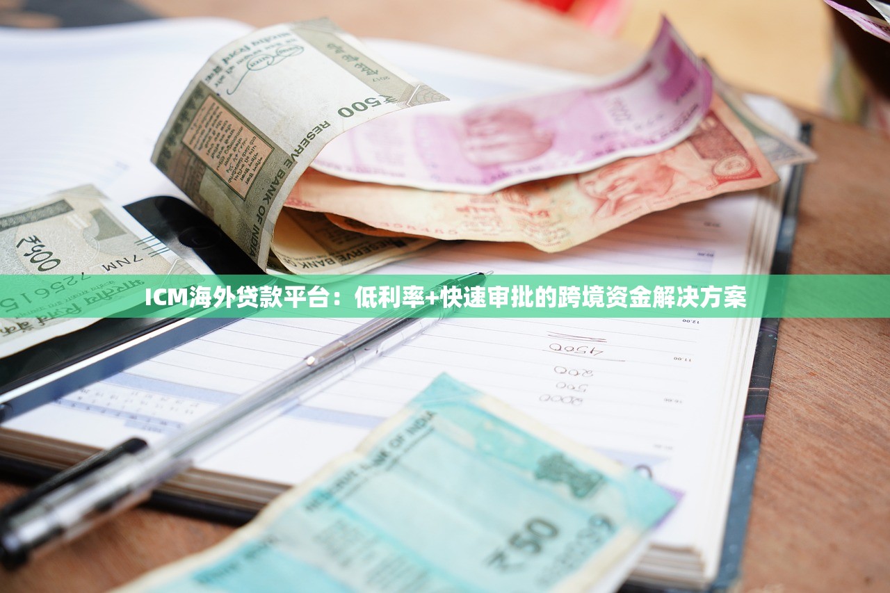 ICM海外贷款平台：低利率+快速审批的跨境资金解决方案