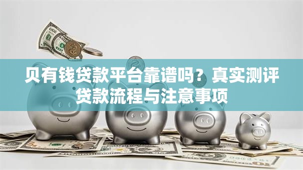 贝有钱贷款平台靠谱吗？真实测评贷款流程与注意事项