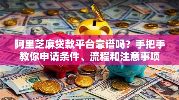 阿里芝麻贷款平台靠谱吗？手把手教你申请条件、流程和注意事项