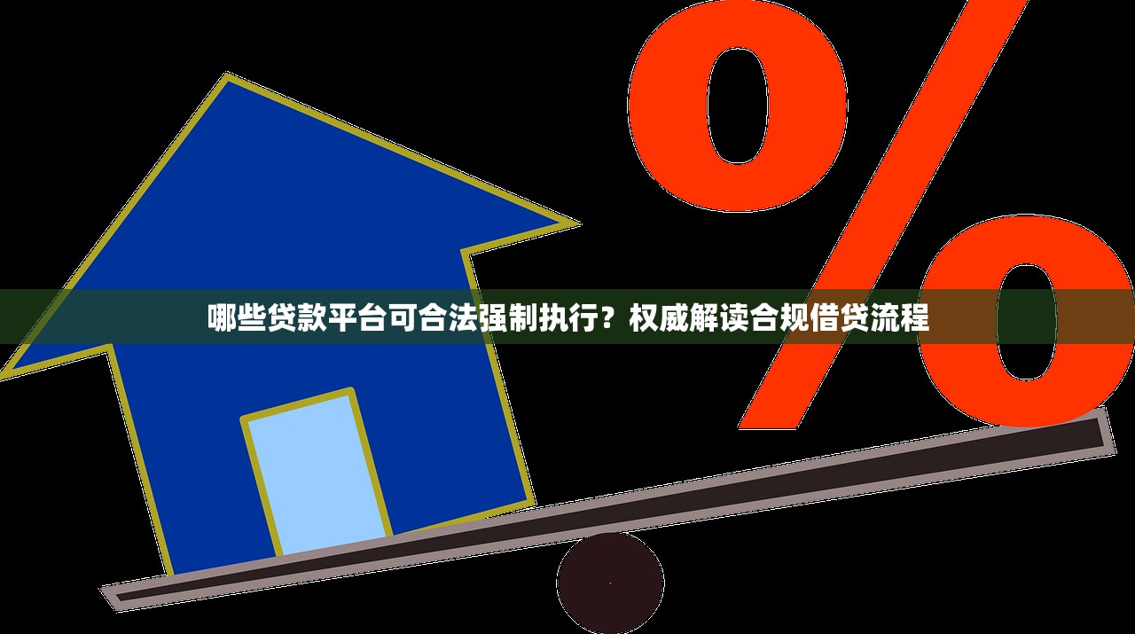 哪些贷款平台可合法强制执行?权威解读合规借贷流程 哪些贷款平台可合法强制执行?权威解读合规借贷流程