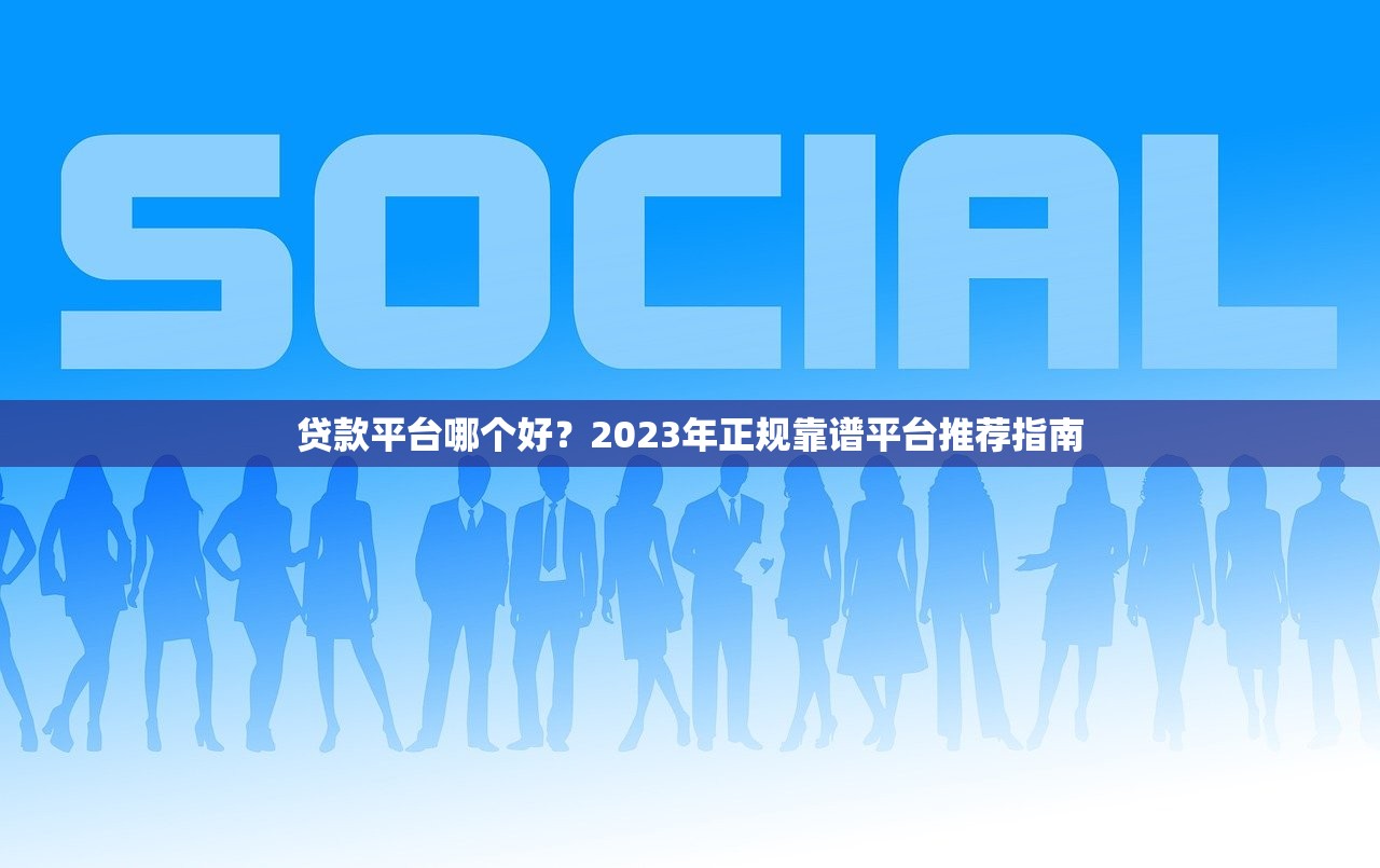 贷款平台哪个好？2023年正规靠谱平台推荐指南