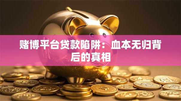 赌博平台贷款陷阱：血本无归背后的真相