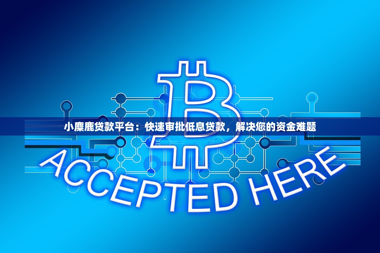 小麋鹿贷款平台:快速审批低息贷款,解决您的资金难题 小麋鹿贷款平台:快速审批低息贷款,解决您的资金难题