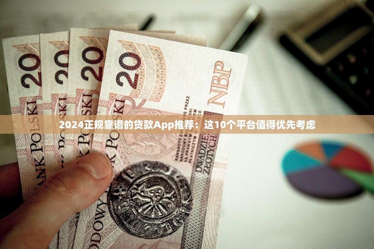2024正规靠谱的贷款App推荐:这10个平台值得优先考虑 2024正规靠谱的贷款App推荐:这10个平台值得优先考虑