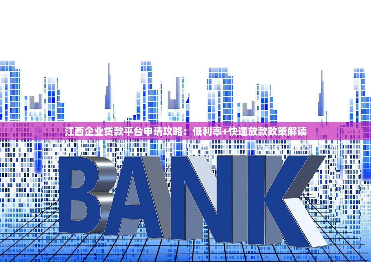 江西企业贷款平台申请攻略:低利率+快速放款政策解读 江西企业贷款平台申请攻略:低利率+快速放款政策解读