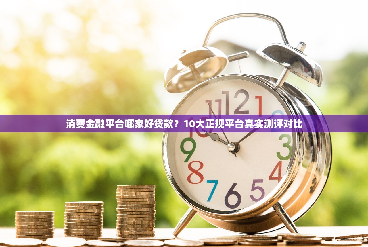 消费金融平台哪家好贷款？10大正规平台真实测评对比