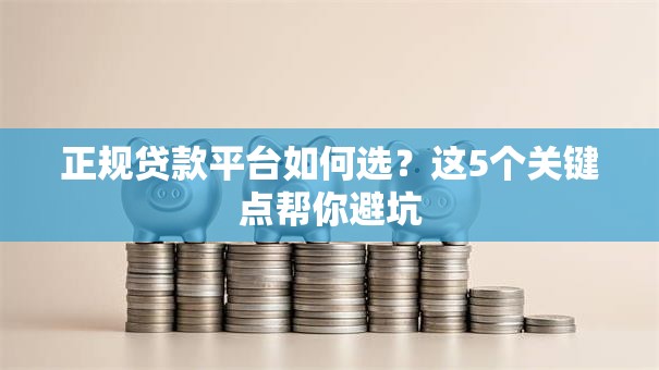 正规贷款平台如何选？这5个关键点帮你避坑