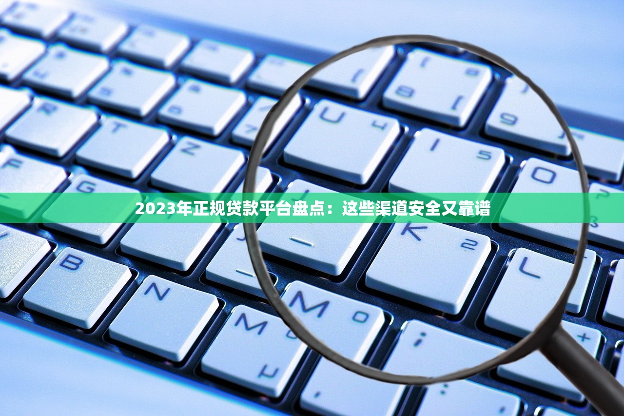 2023年正规贷款平台盘点:这些渠道安全又靠谱 2023年正规贷款平台盘点:这些渠道安全又靠谱