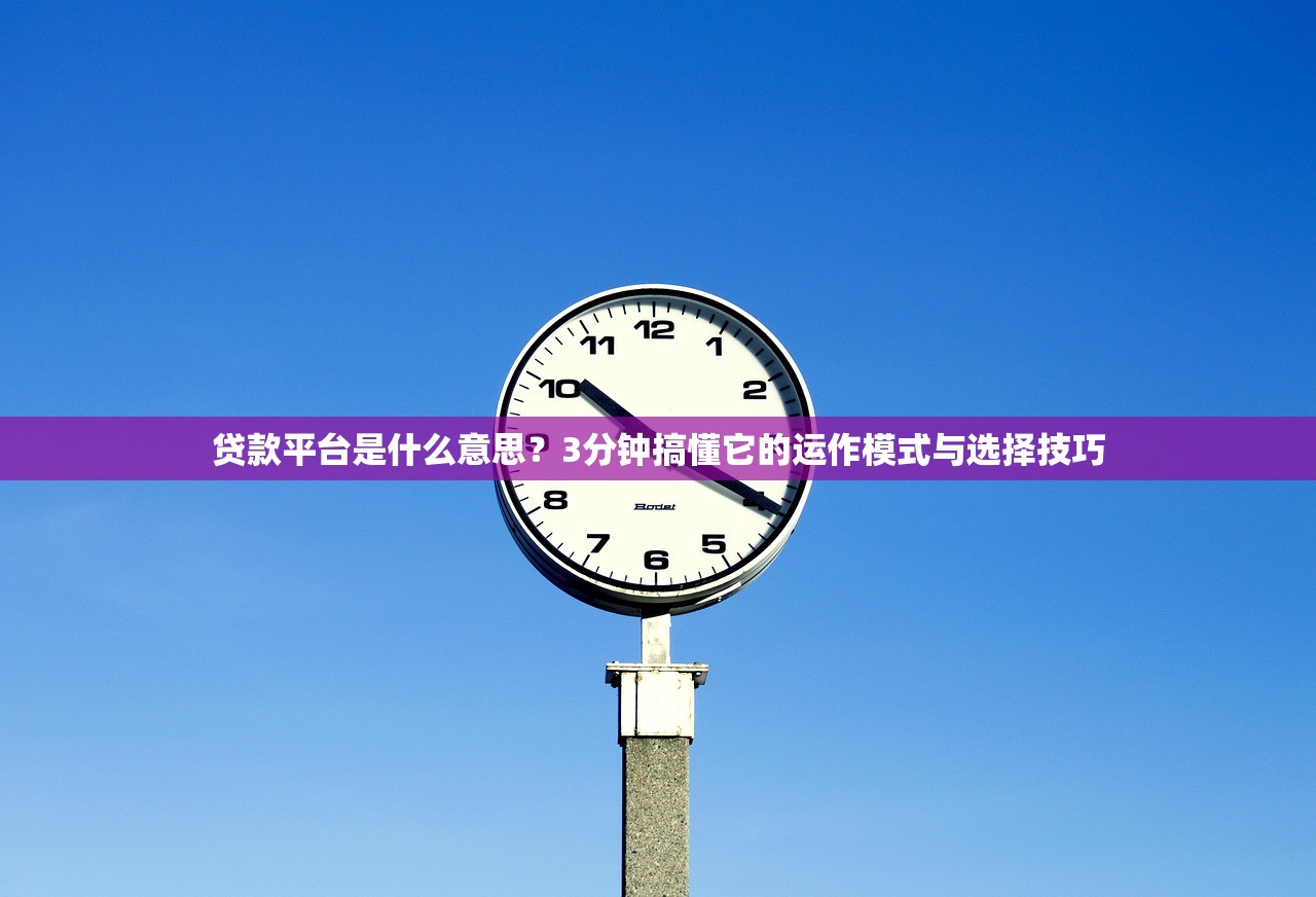 贷款平台是什么意思？3分钟搞懂它的运作模式与选择技巧