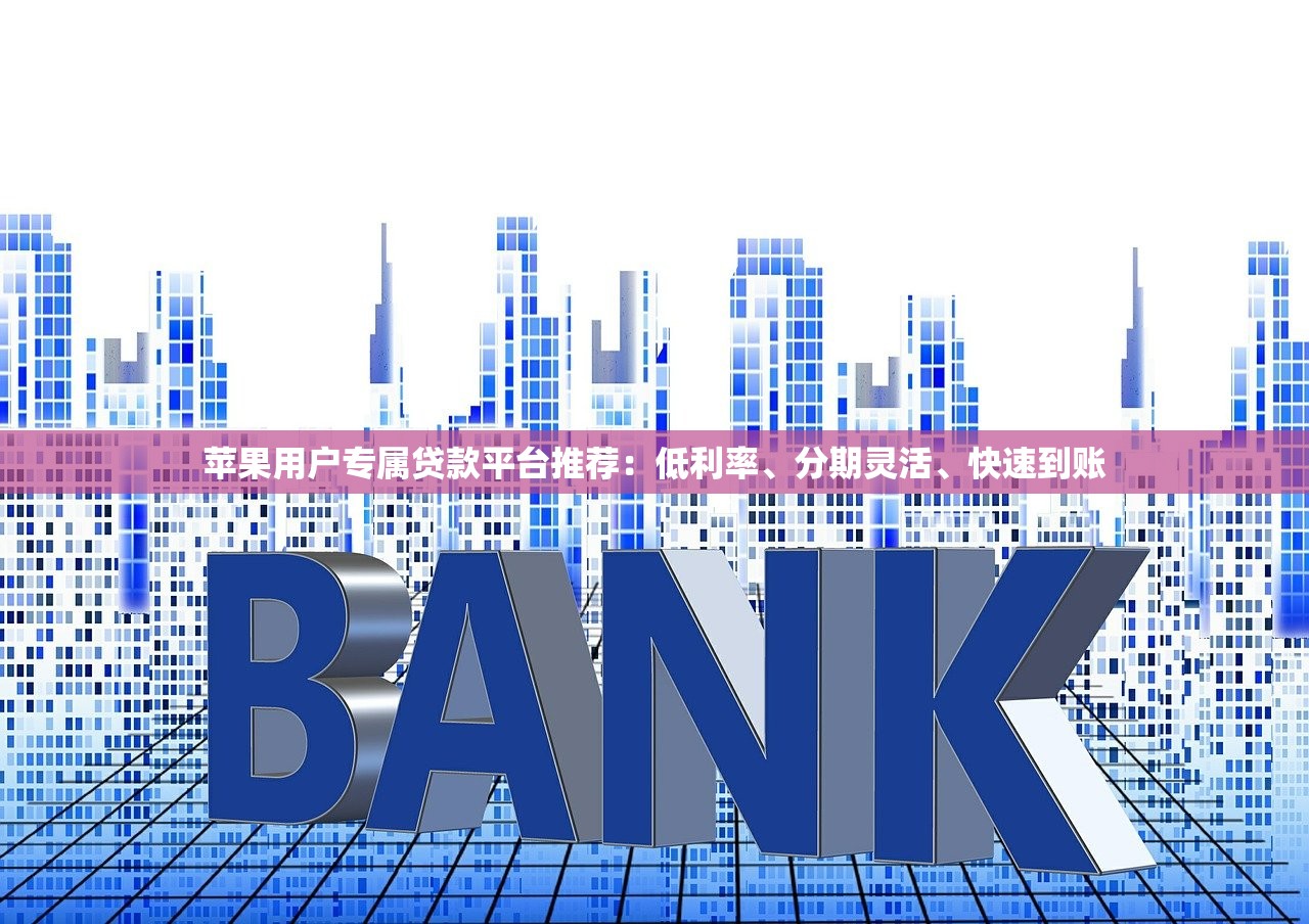 苹果用户专属贷款平台推荐:低利率、分期灵活、快速到账 苹果用户专属贷款平台推荐:低利率、分期灵活、快速到账