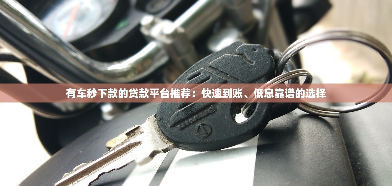 有车秒下款的贷款平台推荐：快速到账、低息靠谱的选择
