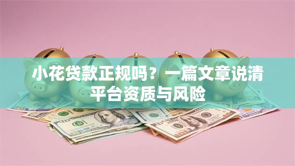 小花贷款正规吗?一篇文章说清平台资质与风险 小花贷款正规吗?一篇文章说清平台资质与风险