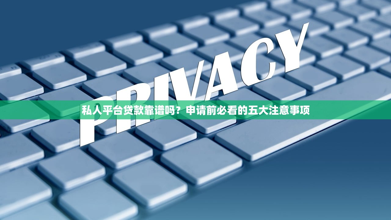 私人平台贷款靠谱吗？申请前必看的五大注意事项