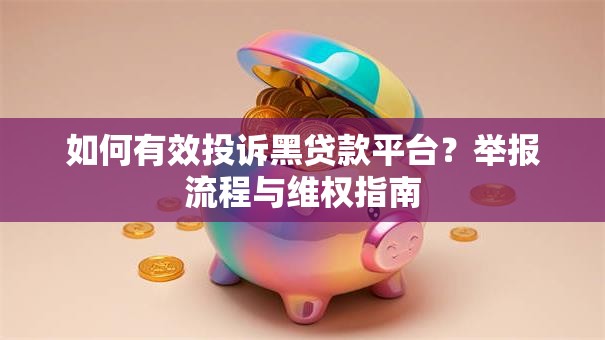 如何有效投诉黑贷款平台?举报流程与维权指南 如何有效投诉黑贷款平台?举报流程与维权指南