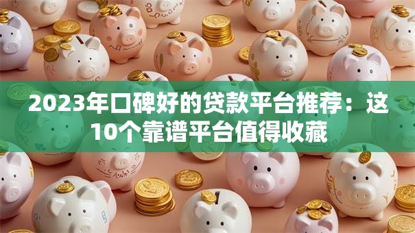 2023年口碑好的贷款平台推荐：这10个靠谱平台值得收藏