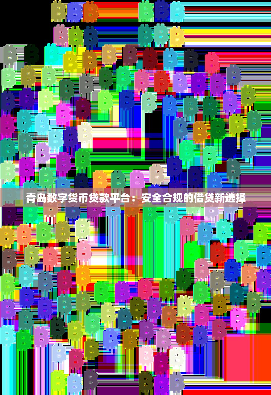 青岛数字货币贷款平台：安全合规的借贷新选择