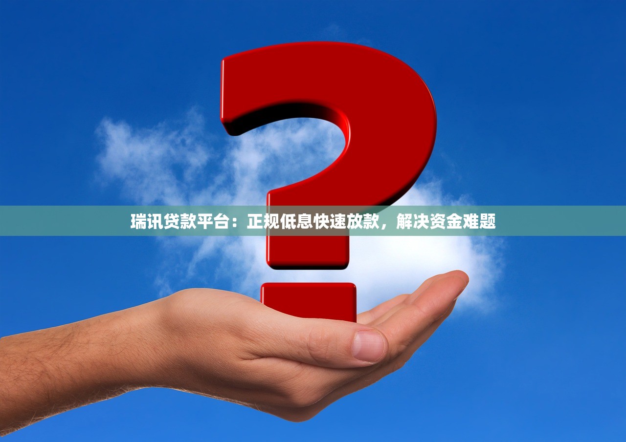 瑞讯贷款平台:正规低息快速放款,解决资金难题 瑞讯贷款平台:正规低息快速放款,解决资金难题