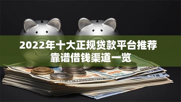 2022年十大正规贷款平台推荐 靠谱借钱渠道一览 2022年十大正规贷款平台推荐 靠谱借钱渠道一览