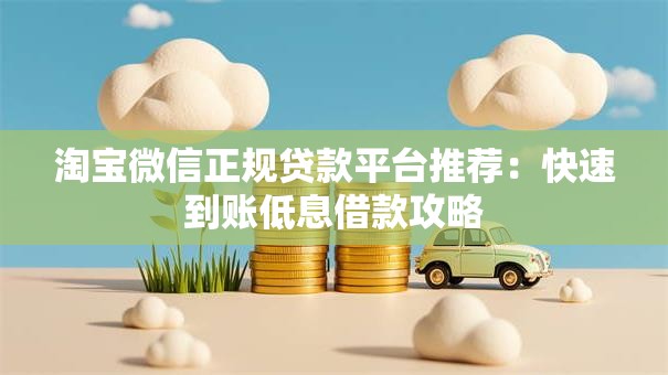 淘宝微信正规贷款平台推荐:快速到账低息借款攻略 淘宝微信正规贷款平台推荐:快速到账低息借款攻略
