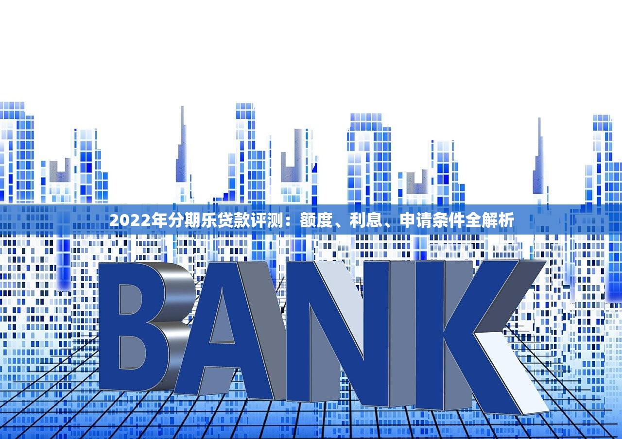 2022年分期乐贷款评测：额度、利息、申请条件全解析