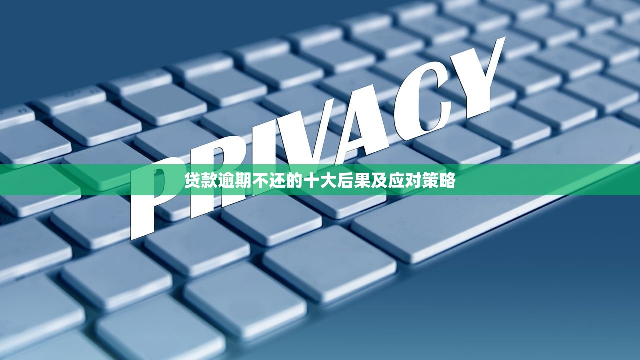 贷款逾期不还的十大后果及应对策略 贷款逾期不还的十大后果及应对策略