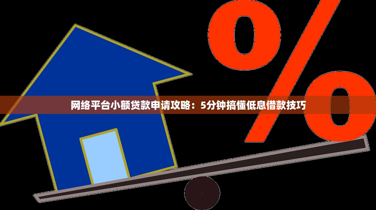 网络平台小额贷款申请攻略:5分钟搞懂低息借款技巧 网络平台小额贷款申请攻略:5分钟搞懂低息借款技巧