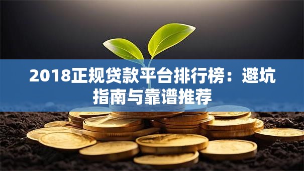2018正规贷款平台排行榜：避坑指南与靠谱推荐