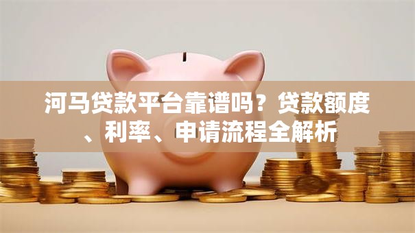 河马贷款平台靠谱吗?贷款额度、利率、申请流程全解析 河马贷款平台靠谱吗?贷款额度、利率、申请流程全解析