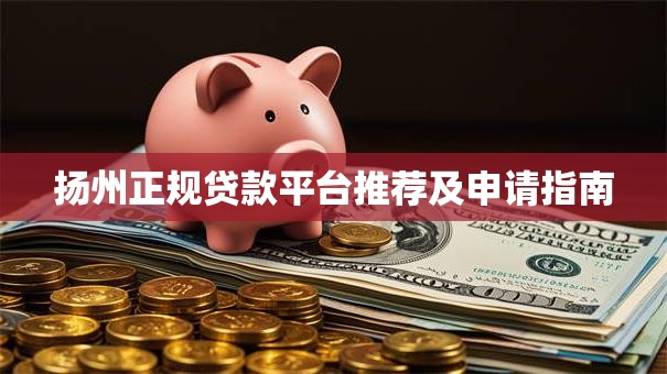 扬州正规贷款平台推荐及申请指南