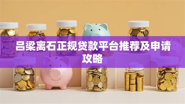 吕梁离石正规贷款平台推荐及申请攻略 吕梁离石正规贷款平台推荐及申请攻略