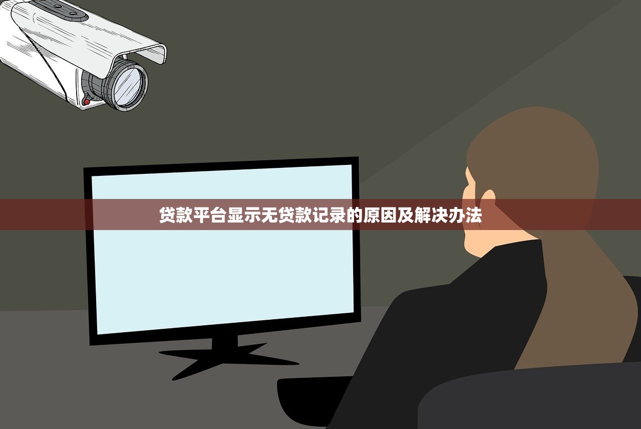 贷款平台显示无贷款记录的原因及解决办法
