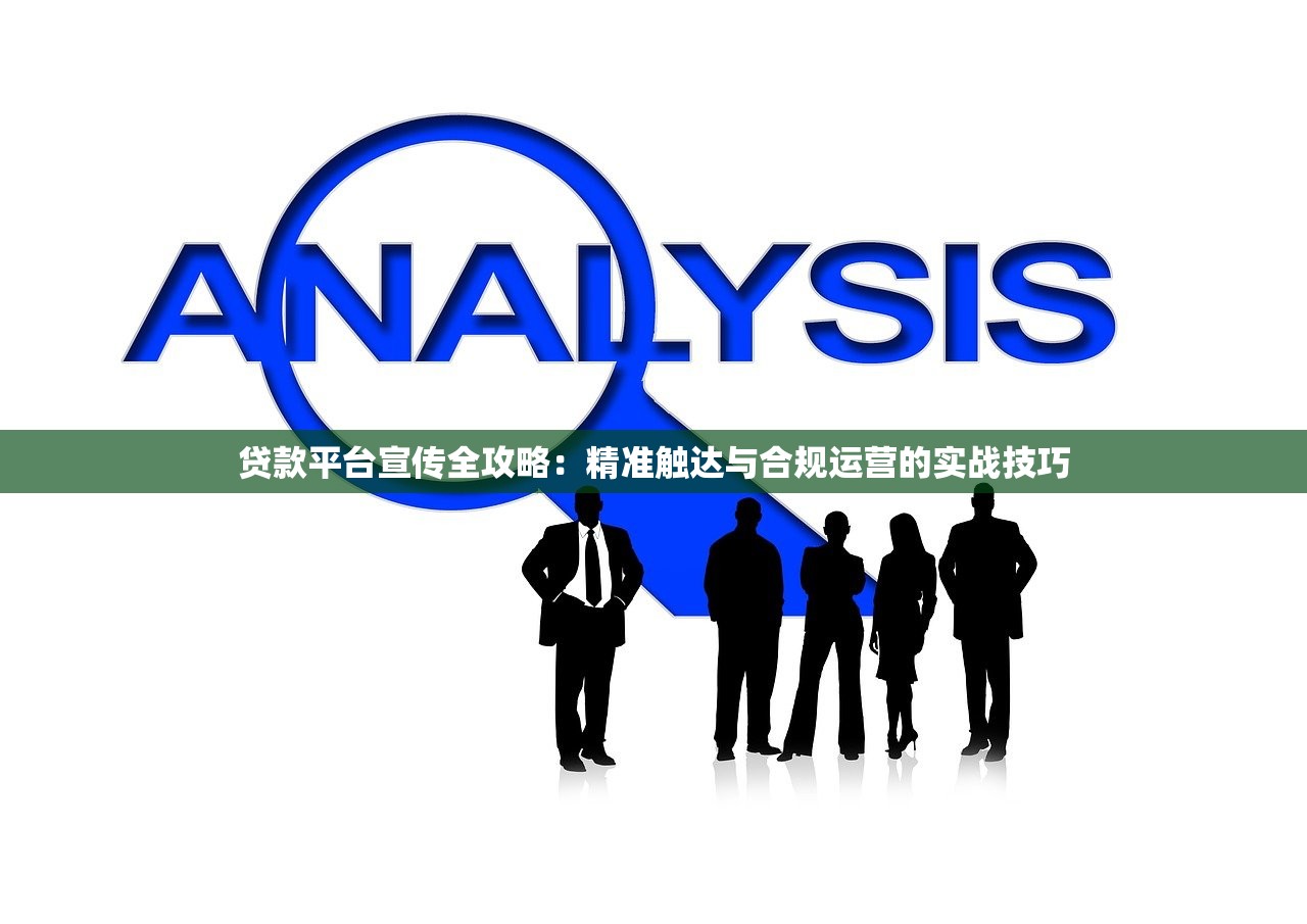 贷款平台宣传全攻略：精准触达与合规运营的实战技巧