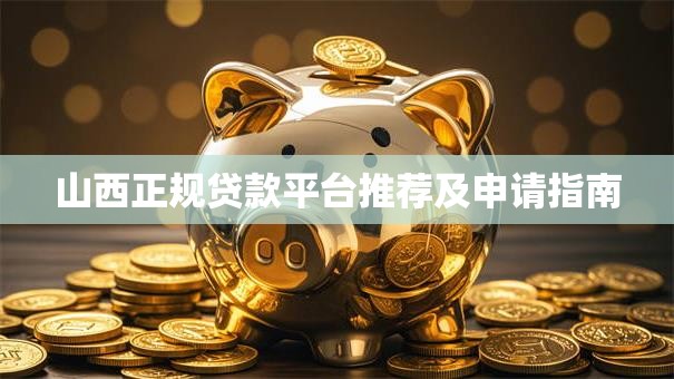 山西正规贷款平台推荐及申请指南 山西正规贷款平台推荐及申请指南