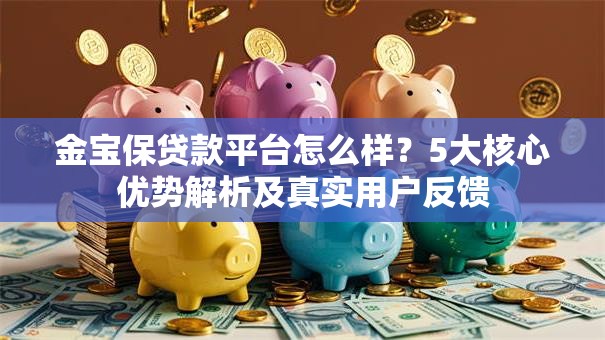 金宝保贷款平台怎么样？5大核心优势解析及真实用户反馈