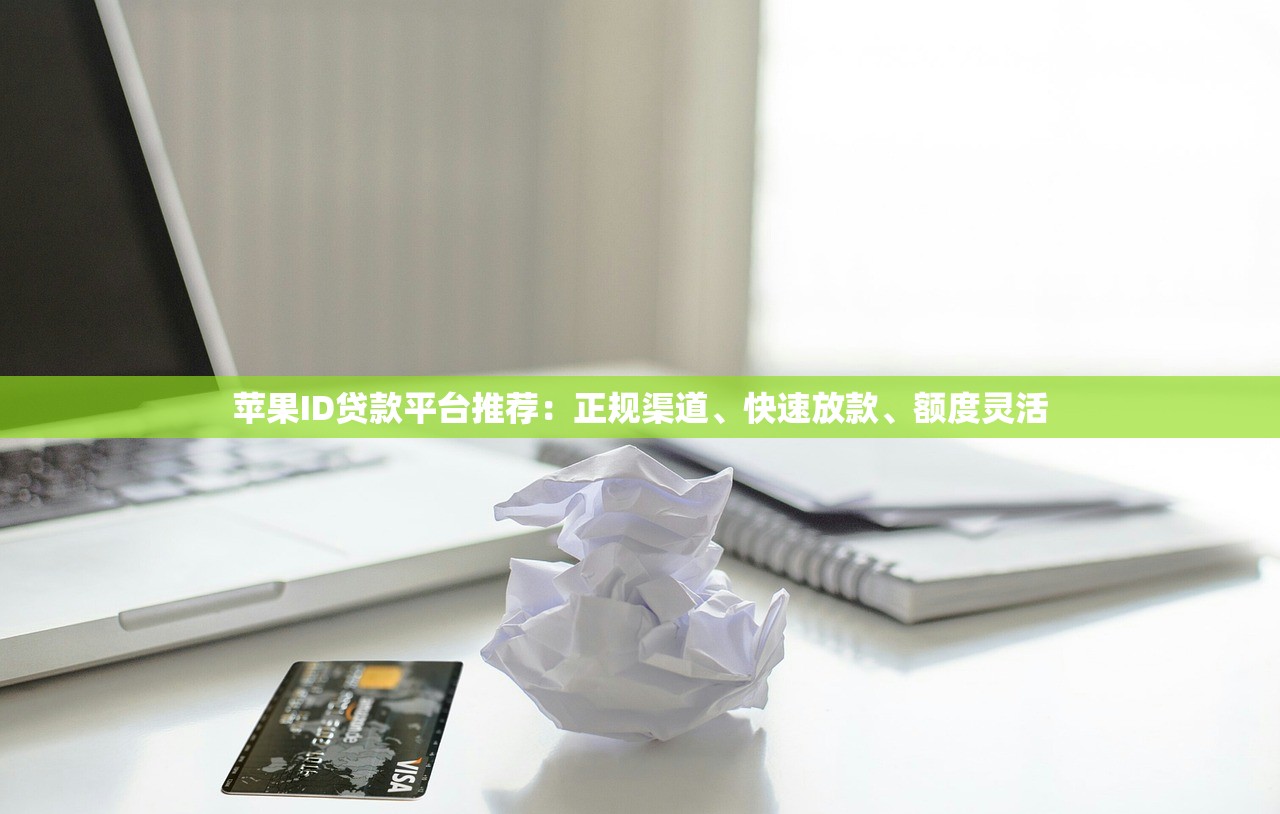 苹果ID贷款平台推荐：正规渠道、快速放款、额度灵活
