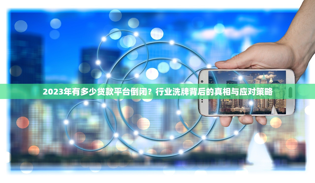 2023年有多少贷款平台倒闭？行业洗牌背后的真相与应对策略