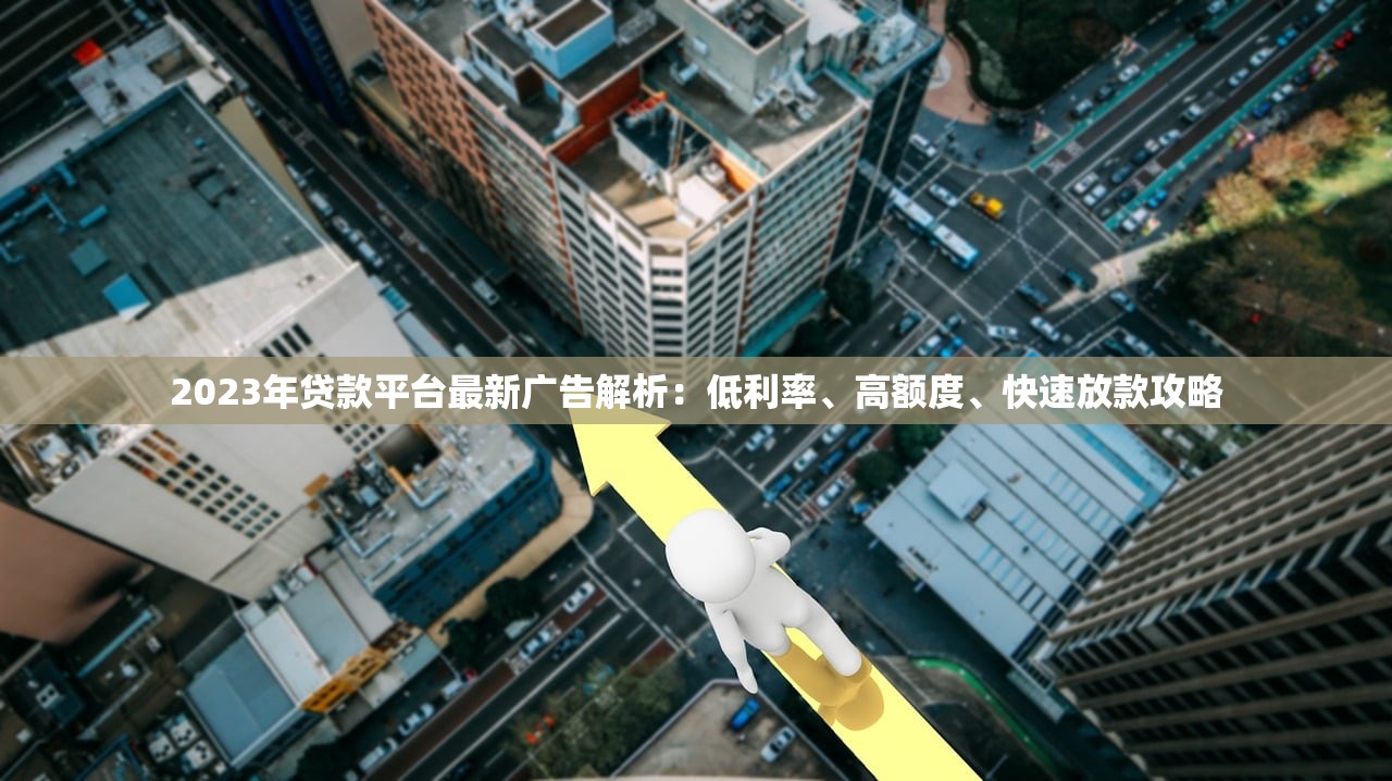 2023年贷款平台最新广告解析：低利率、高额度、快速放款攻略