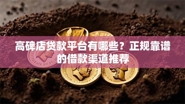 高碑店贷款平台有哪些？正规靠谱的借款渠道推荐