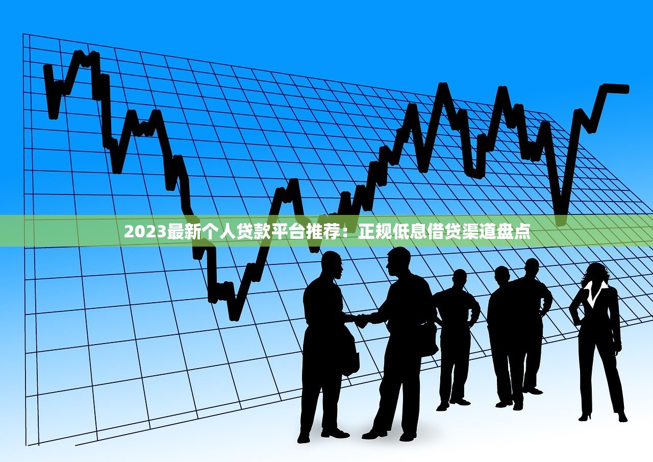 2023最新个人贷款平台推荐:正规低息借贷渠道盘点 2023最新个人贷款平台推荐:正规低息借贷渠道盘点