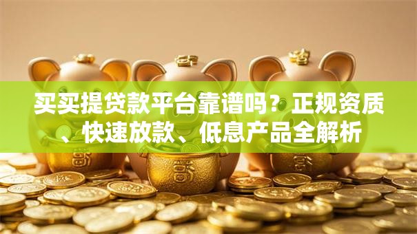 买买提贷款平台靠谱吗？正规资质、快速放款、低息产品全解析