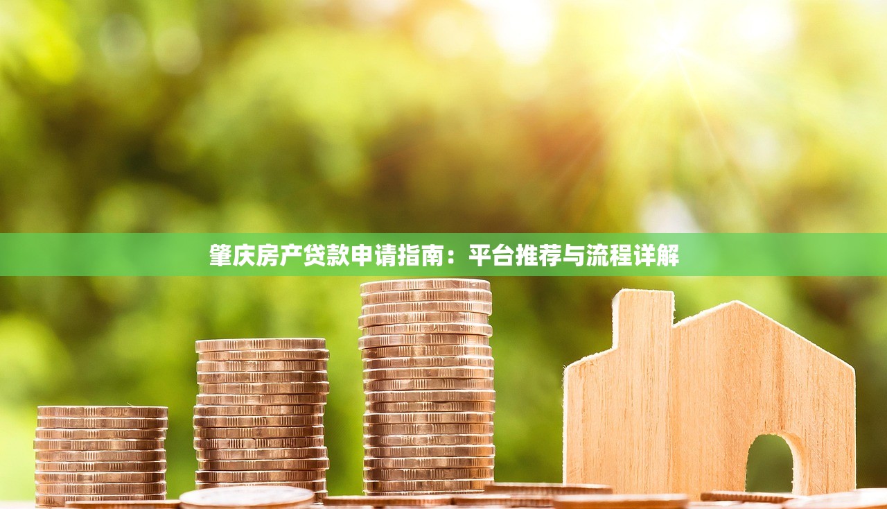 肇庆房产贷款申请指南：平台推荐与流程详解
