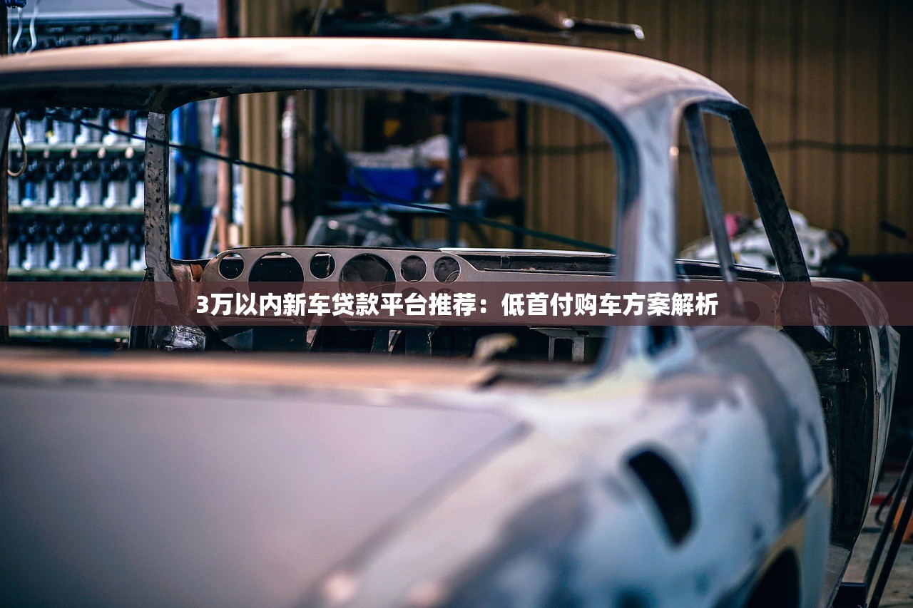 3万以内新车贷款平台推荐：低首付购车方案解析