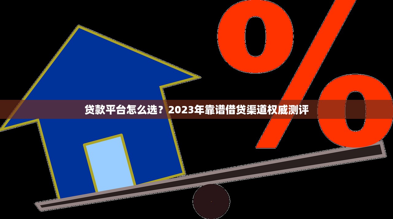 贷款平台怎么选？2023年靠谱借贷渠道权威测评