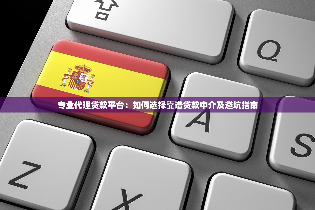 专业代理贷款平台：如何选择靠谱贷款中介及避坑指南