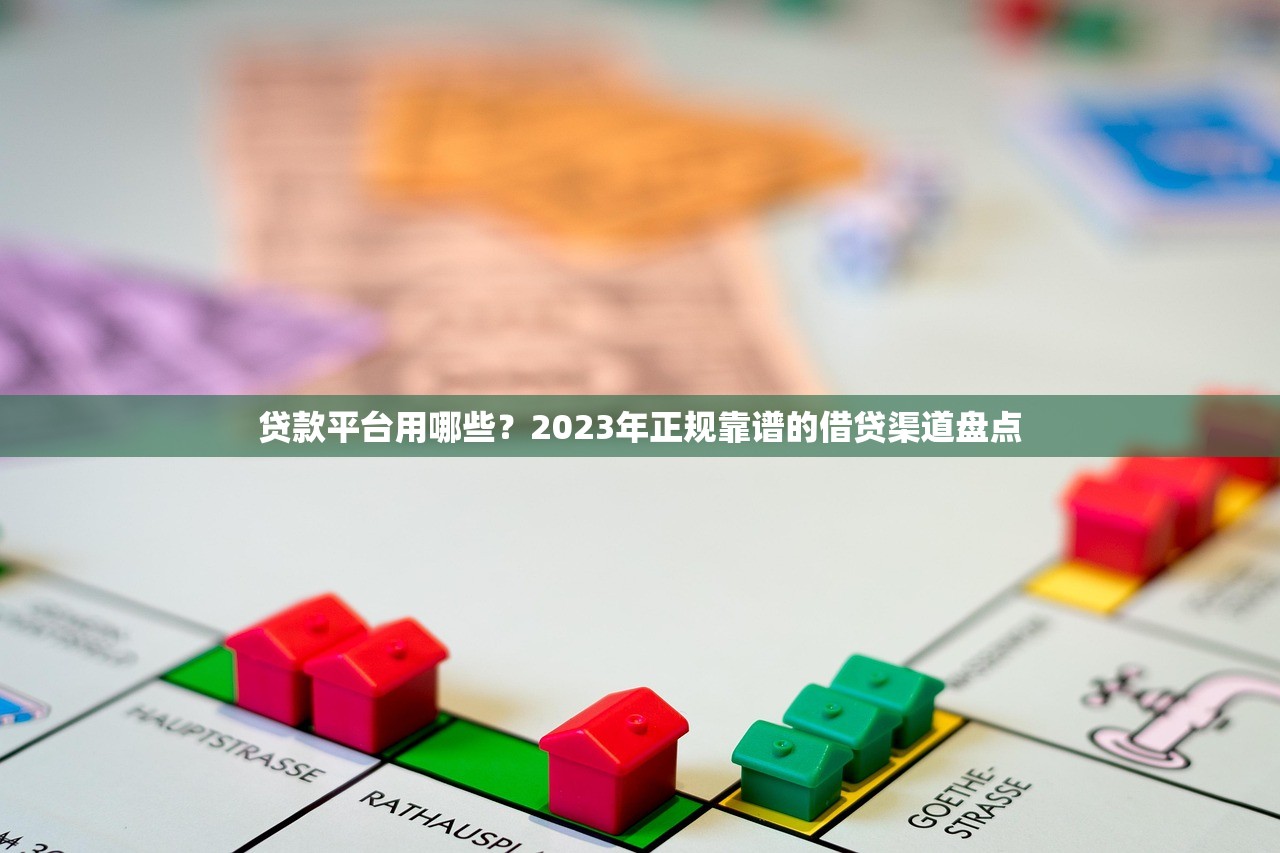 贷款平台用哪些？2023年正规靠谱的借贷渠道盘点