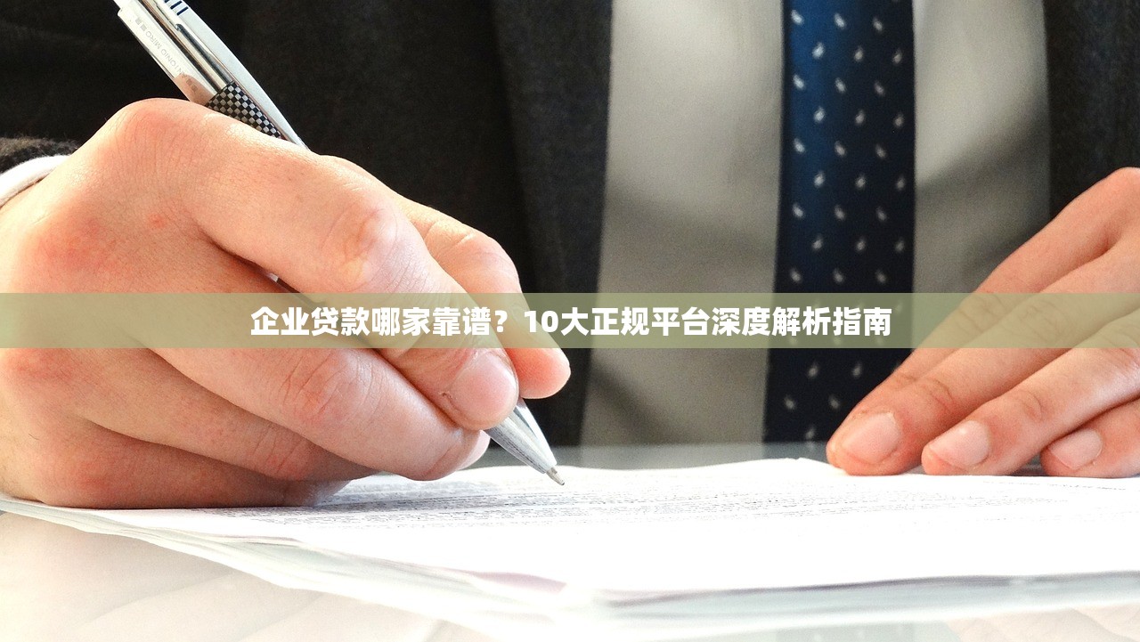 企业贷款哪家靠谱？10大正规平台深度解析指南