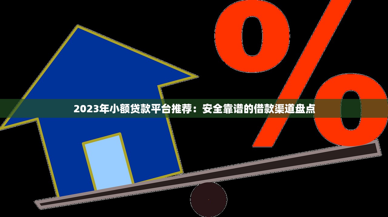 2023年小额贷款平台推荐:安全靠谱的借款渠道盘点 2023年小额贷款平台推荐:安全靠谱的借款渠道盘点